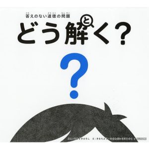 答えのない道徳の問題どう解く?/やまざきひろし/きむらよう/にさわだいらはるひと