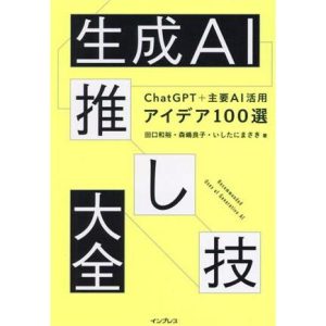 生成AI推し技大全 ChatGPT+主要AI 活用アイデア100選/田口和裕(著者),森嶋良子(著者