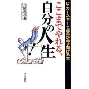 ここまでやれる、自分の人生！ D・カーネギー「成功」のエッセンス！/松阪麻樹生(著者)