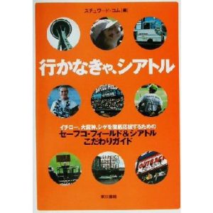 行かなきゃ、シアトル イチロー、大魔神、シゲを徹底応援するためのセーフコ・フィールド&シアトルこだわりガイド/ス