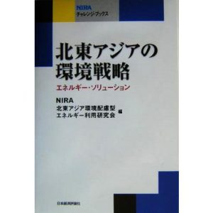 北東アジアの環境戦略 エネルギー・ソリューション NIRAチャレンジ・ブックス/NIRA北東アジア環境配慮型エネルギー利