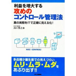 利益を増大する攻めのコントロール管理法 真の実態をITで正確に見える化！/山口俊之【著】