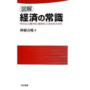 図解 経済の常識 今さら人に聞けない経済のしくみがよくわかる 日文新書/神樹兵輔【著】