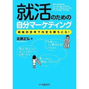 就活のための自分マーケティング 戦略的思考で内定を勝ちとる！/佐藤正弘【著】
