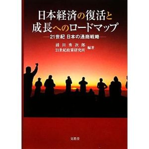 日本経済の復活と成長へのロードマップ 21世紀日本の通商戦略/浦田秀次郎,21世紀政策研究所【編著】