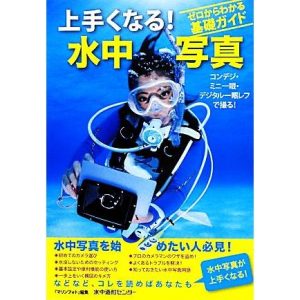 ゼロからわかる基礎ガイド 上手くなる！水中写真 コンデジ・ミニ一眼・デジタル一眼レフで撮る！/『マリンフォト』【