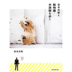 岩合光昭と動物園・水族館を歩く/岩合光昭【著】