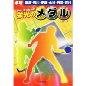 チームでつかんだ栄光のメダル 卓球 福原・石川・伊藤・水谷・丹羽・吉村/本郷陽二(編者)