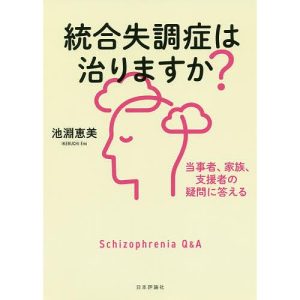 統合失調症は治りますか? 当事者、家族、支援者の疑問に答える/池淵恵美