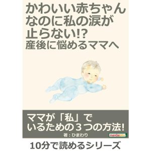 かわいい赤ちゃんなのに、私の涙が止らない!?産後に悩めるママへ 電子書籍版 / ひまわり/MBビジネス研究班