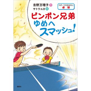 スポーツのおはなし 卓球 ピンポン兄弟 ゆめへスマッシュ! 電子書籍版 / 作:吉野万理子 絵:サトウユカ