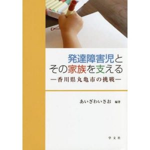 【送料無料】[本/雑誌]/発達障害児とその家族を支える 香川県丸亀市の挑戦/あいざわいさお/編著