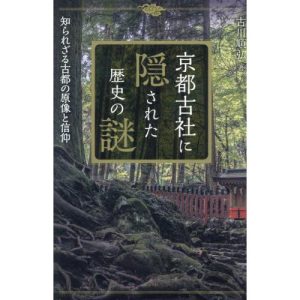 [本/雑誌]/京都古社に隠された歴史の謎 知られざる古都の原像と信仰/古川順弘/著